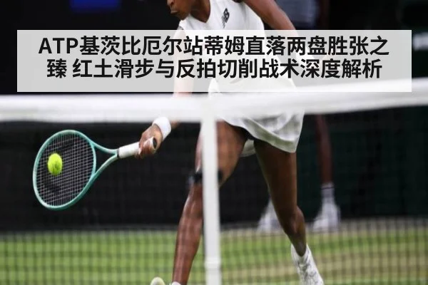 ATP基茨比厄尔站蒂姆直落两盘胜张之臻 红土滑步与反拍切削战术深度解析