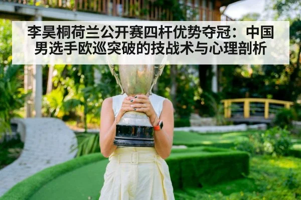 李昊桐荷兰公开赛四杆优势夺冠：中国男选手欧巡突破的技战术与心理剖析