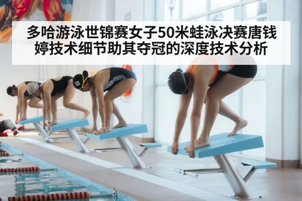 多哈游泳世锦赛女子50米蛙泳决赛唐钱婷技术细节助其夺冠的深度技术分析