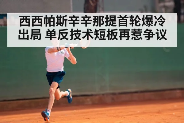 西西帕斯辛辛那提首轮爆冷出局 单反技术短板再惹争议