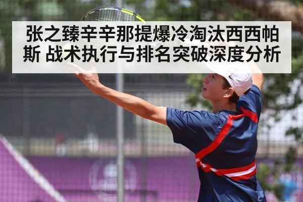张之臻辛辛那提爆冷淘汰西西帕斯 战术执行与排名突破深度分析