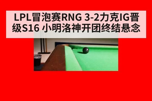 LPL冒泡赛RNG 3-2力克IG晋级S16 小明洛神开团终结悬念