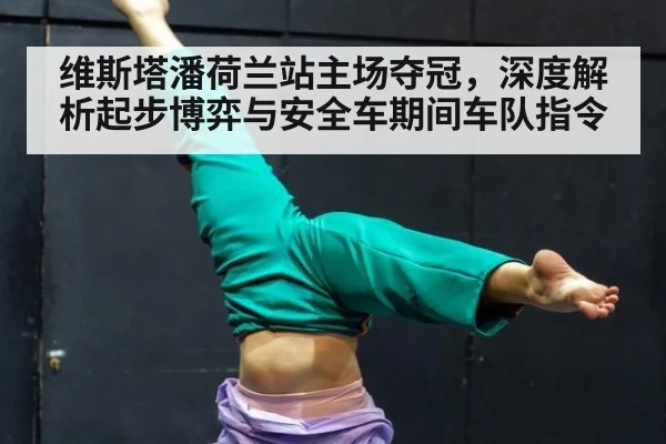 维斯塔潘荷兰站主场夺冠，深度解析起步博弈与安全车期间车队指令