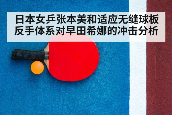 日本女乒张本美和适应无缝球板 反手体系对早田希娜的冲击分析