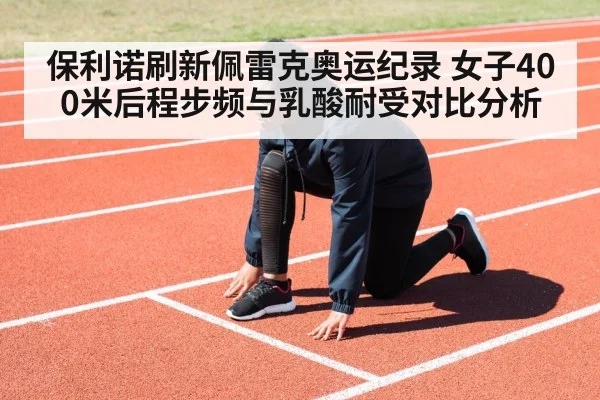 保利诺刷新佩雷克奥运纪录 女子400米后程步频与乳酸耐受对比分析