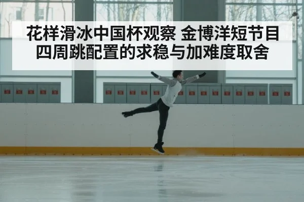 花样滑冰中国杯观察 金博洋短节目四周跳配置的求稳与加难度取舍
