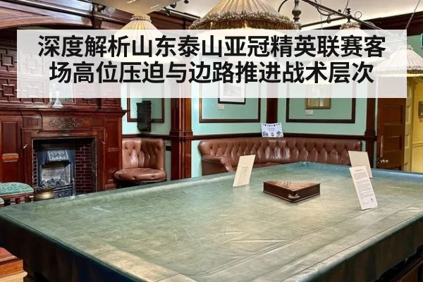 深度解析山东泰山亚冠精英联赛客场高位压迫与边路推进战术层次