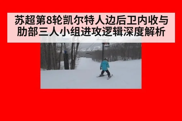 苏超第8轮凯尔特人边后卫内收与肋部三人小组进攻逻辑深度解析