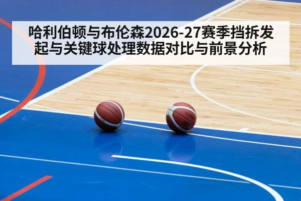 哈利伯顿与布伦森2026-27赛季挡拆发起与关键球处理数据对比与前景分析