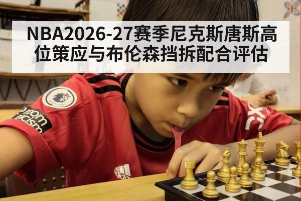 NBA2026-27赛季尼克斯唐斯高位策应与布伦森挡拆配合评估