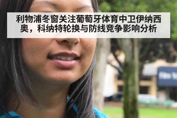 利物浦冬窗关注葡萄牙体育中卫伊纳西奥，科纳特轮换与防线竞争影响分析
